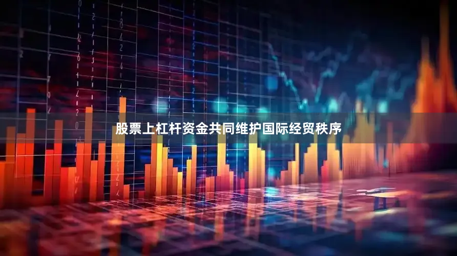 股票上杠杆资金共同维护国际经贸秩序