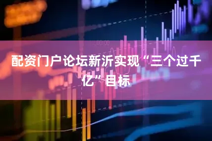 配资门户论坛新沂实现“三个过千亿”目标