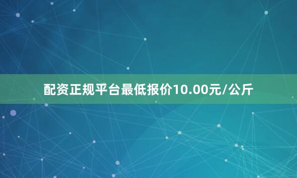配资正规平台最低报价10.00元/公斤