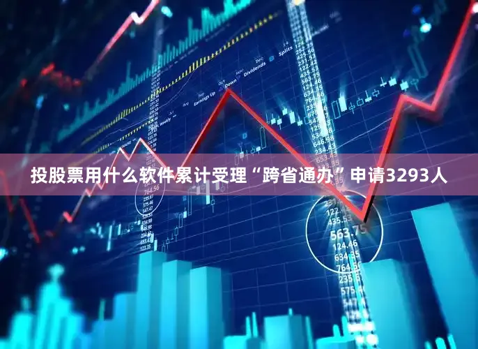 投股票用什么软件累计受理“跨省通办”申请3293人