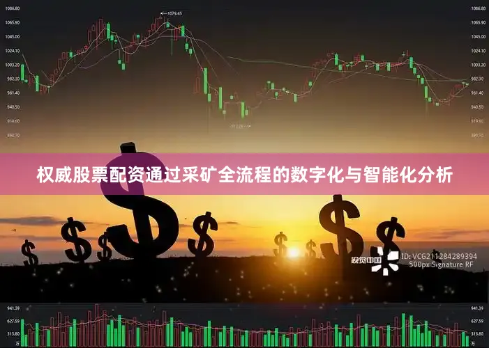 权威股票配资通过采矿全流程的数字化与智能化分析