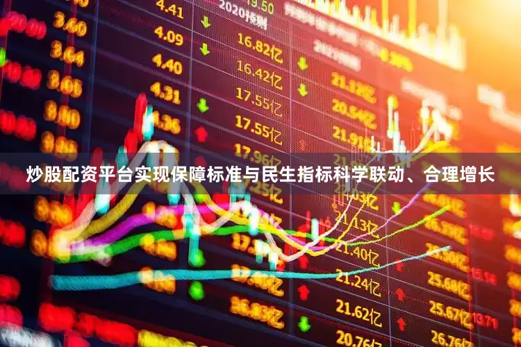 炒股配资平台实现保障标准与民生指标科学联动、合理增长
