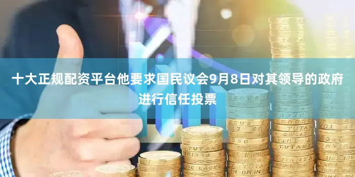 十大正规配资平台他要求国民议会9月8日对其领导的政府进行信任投票