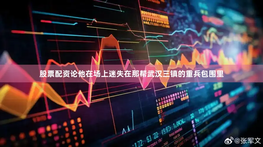 股票配资论他在场上迷失在那帮武汉三镇的重兵包围里