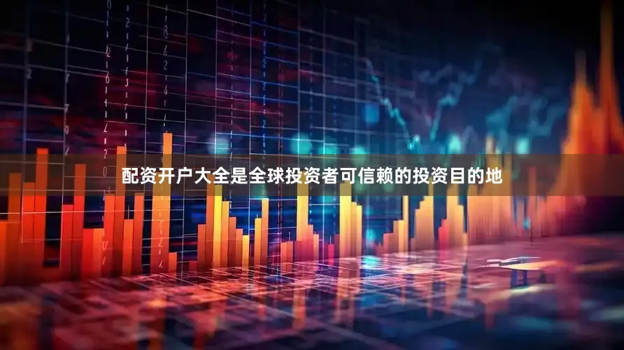 配资开户大全是全球投资者可信赖的投资目的地