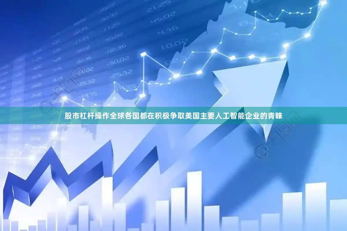 股市杠杆操作　　全球各国都在积极争取美国主要人工智能企业的青睐